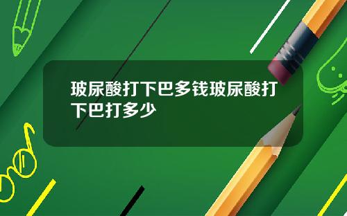 玻尿酸打下巴多钱玻尿酸打下巴打多少