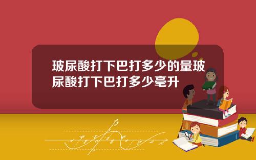 玻尿酸打下巴打多少的量玻尿酸打下巴打多少毫升
