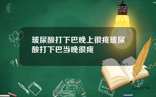 玻尿酸打下巴晚上很疼玻尿酸打下巴当晚很疼