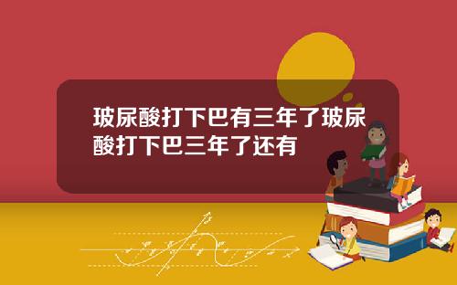 玻尿酸打下巴有三年了玻尿酸打下巴三年了还有