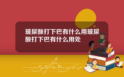 玻尿酸打下巴有什么用玻尿酸打下巴有什么用处