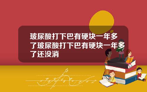 玻尿酸打下巴有硬块一年多了玻尿酸打下巴有硬块一年多了还没消