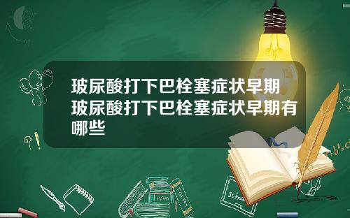 玻尿酸打下巴栓塞症状早期玻尿酸打下巴栓塞症状早期有哪些