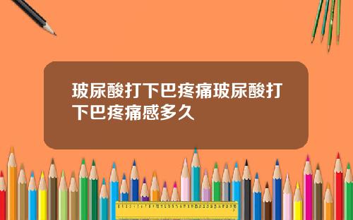玻尿酸打下巴疼痛玻尿酸打下巴疼痛感多久