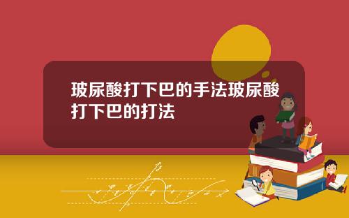 玻尿酸打下巴的手法玻尿酸打下巴的打法