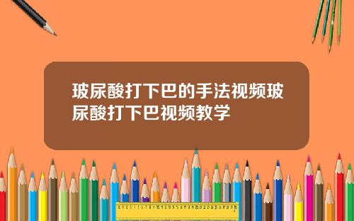 玻尿酸打下巴的手法视频玻尿酸打下巴视频教学