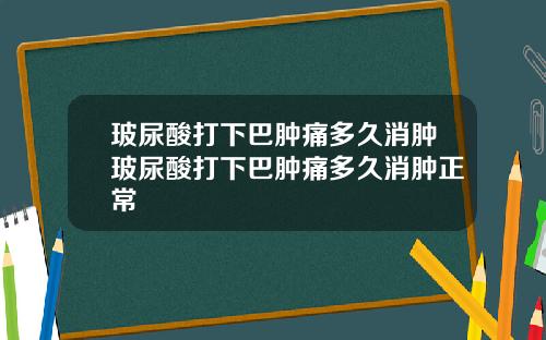玻尿酸打下巴肿痛多久消肿玻尿酸打下巴肿痛多久消肿正常