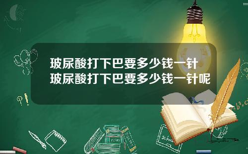 玻尿酸打下巴要多少钱一针玻尿酸打下巴要多少钱一针呢