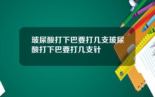 玻尿酸打下巴要打几支玻尿酸打下巴要打几支针