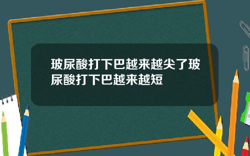 玻尿酸打下巴越来越尖了玻尿酸打下巴越来越短