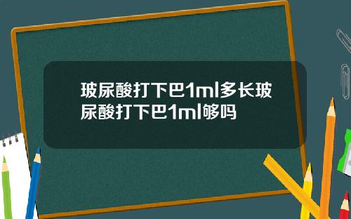玻尿酸打下巴1ml多长玻尿酸打下巴1ml够吗