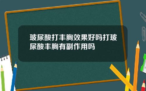 玻尿酸打丰胸效果好吗打玻尿酸丰胸有副作用吗
