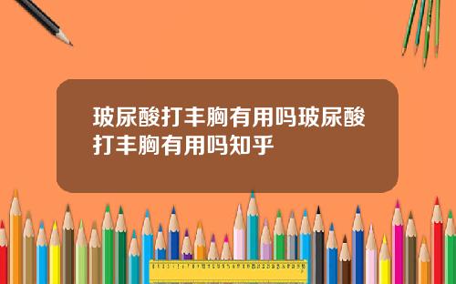 玻尿酸打丰胸有用吗玻尿酸打丰胸有用吗知乎