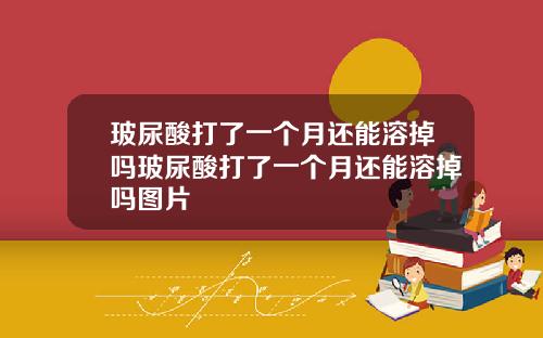玻尿酸打了一个月还能溶掉吗玻尿酸打了一个月还能溶掉吗图片