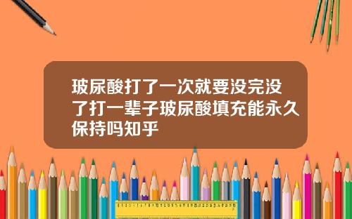 玻尿酸打了一次就要没完没了打一辈子玻尿酸填充能永久保持吗知乎