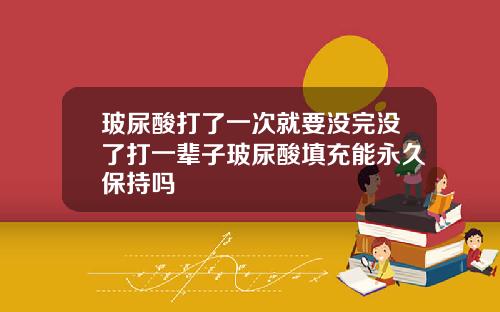 玻尿酸打了一次就要没完没了打一辈子玻尿酸填充能永久保持吗