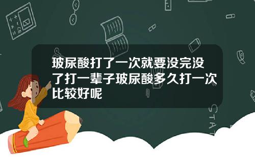 玻尿酸打了一次就要没完没了打一辈子玻尿酸多久打一次比较好呢