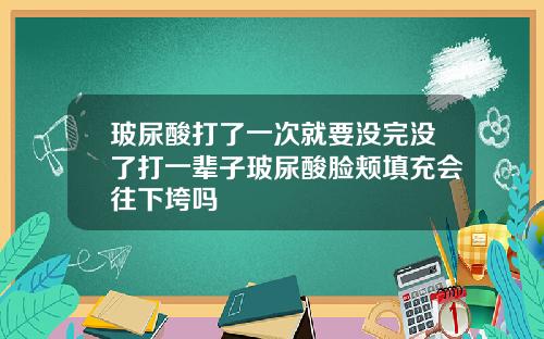 玻尿酸打了一次就要没完没了打一辈子玻尿酸脸颊填充会往下垮吗