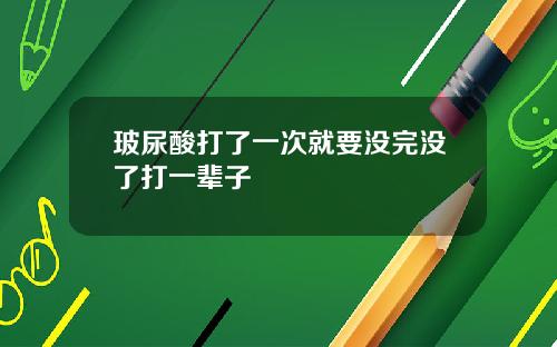 玻尿酸打了一次就要没完没了打一辈子