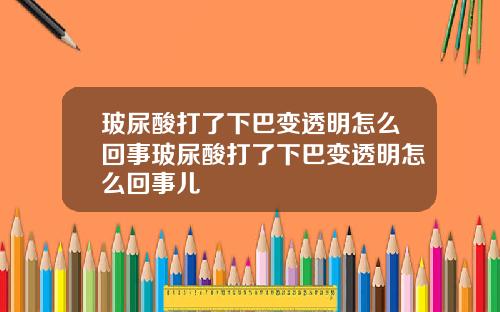 玻尿酸打了下巴变透明怎么回事玻尿酸打了下巴变透明怎么回事儿