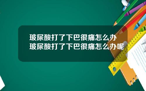 玻尿酸打了下巴很痛怎么办玻尿酸打了下巴很痛怎么办呢
