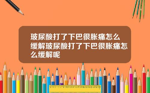 玻尿酸打了下巴很胀痛怎么缓解玻尿酸打了下巴很胀痛怎么缓解呢