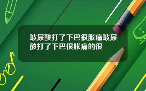 玻尿酸打了下巴很胀痛玻尿酸打了下巴很胀痛的很