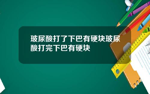 玻尿酸打了下巴有硬块玻尿酸打完下巴有硬块
