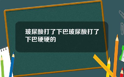 玻尿酸打了下巴玻尿酸打了下巴硬硬的