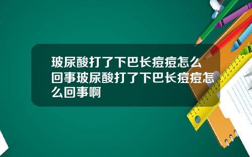 玻尿酸打了下巴长痘痘怎么回事玻尿酸打了下巴长痘痘怎么回事啊