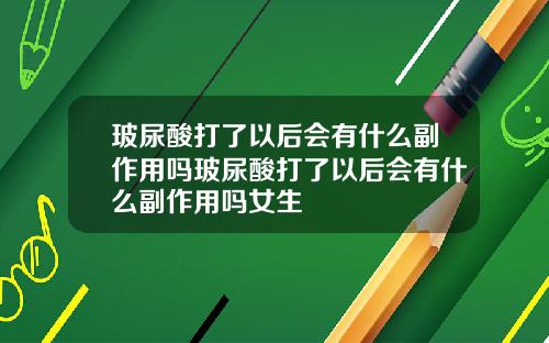 玻尿酸打了以后会有什么副作用吗玻尿酸打了以后会有什么副作用吗女生