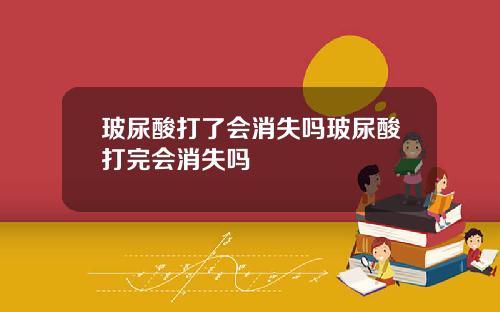 玻尿酸打了会消失吗玻尿酸打完会消失吗