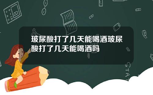 玻尿酸打了几天能喝酒玻尿酸打了几天能喝酒吗
