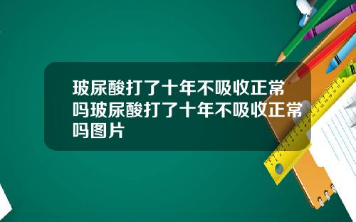 玻尿酸打了十年不吸收正常吗玻尿酸打了十年不吸收正常吗图片