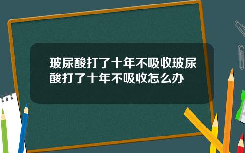 玻尿酸打了十年不吸收玻尿酸打了十年不吸收怎么办