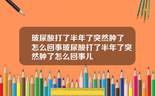 玻尿酸打了半年了突然肿了怎么回事玻尿酸打了半年了突然肿了怎么回事儿