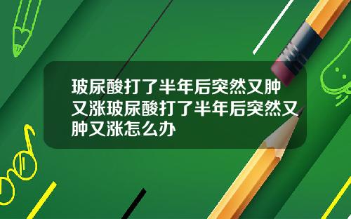 玻尿酸打了半年后突然又肿又涨玻尿酸打了半年后突然又肿又涨怎么办