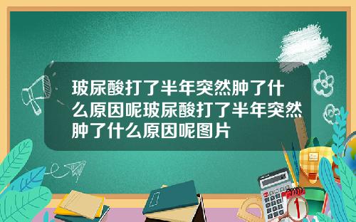玻尿酸打了半年突然肿了什么原因呢玻尿酸打了半年突然肿了什么原因呢图片