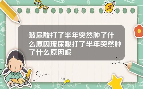 玻尿酸打了半年突然肿了什么原因玻尿酸打了半年突然肿了什么原因呢