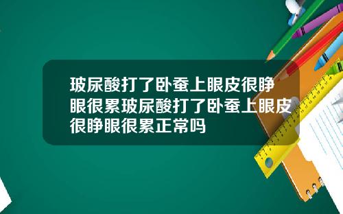 玻尿酸打了卧蚕上眼皮很睁眼很累玻尿酸打了卧蚕上眼皮很睁眼很累正常吗