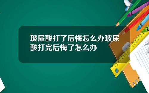 玻尿酸打了后悔怎么办玻尿酸打完后悔了怎么办