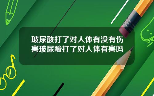 玻尿酸打了对人体有没有伤害玻尿酸打了对人体有害吗
