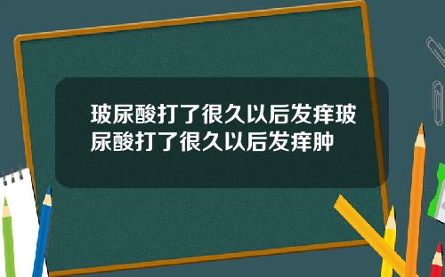 玻尿酸打了很久以后发痒玻尿酸打了很久以后发痒肿