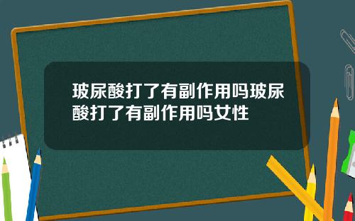 玻尿酸打了有副作用吗玻尿酸打了有副作用吗女性
