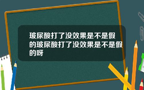 玻尿酸打了没效果是不是假的玻尿酸打了没效果是不是假的呀