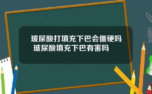 玻尿酸打填充下巴会僵硬吗 玻尿酸填充下巴有害吗