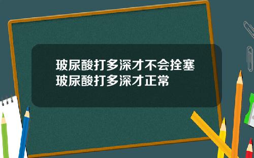 玻尿酸打多深才不会拴塞 玻尿酸打多深才正常