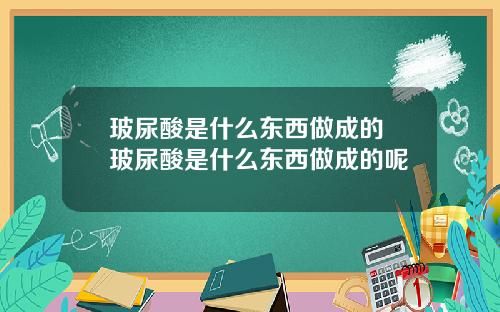 玻尿酸是什么东西做成的 玻尿酸是什么东西做成的呢