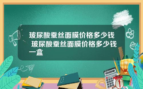 玻尿酸蚕丝面膜价格多少钱 玻尿酸蚕丝面膜价格多少钱一盒