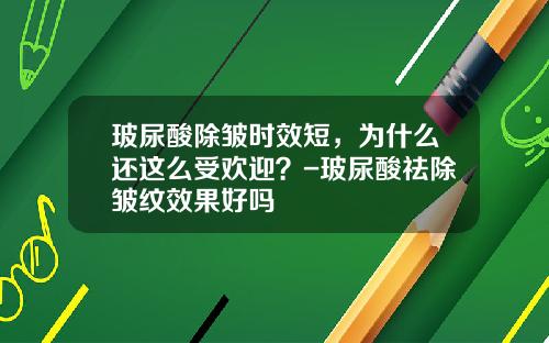 玻尿酸除皱时效短,为什么还这么受欢迎?-玻尿酸祛除皱纹效果好吗